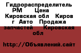 Гидрораспределитель РМ 12 › Цена ­ 100 - Кировская обл., Киров г. Авто » Продажа запчастей   . Кировская обл.